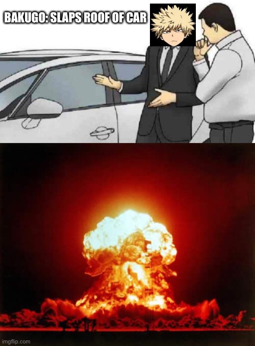BAKUGO: SLAPS ROOF OF CAR | image tagged in memes,car salesman slaps roof of car,nuclear explosion | made w/ Imgflip meme maker