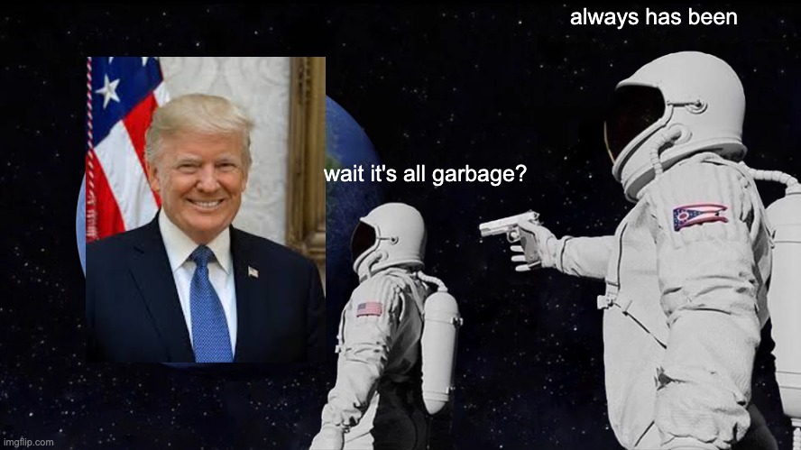 Always Has Been | always has been; wait it's all garbage? | image tagged in memes,always has been | made w/ Imgflip meme maker