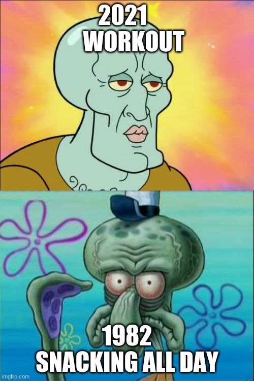 Squidward | 2021      WORKOUT; 1982 SNACKING ALL DAY | image tagged in memes,squidward | made w/ Imgflip meme maker