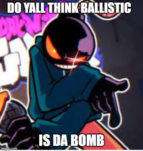 Up vote if yes | DO YALL THINK BALLISTIC; IS DA BOMB | made w/ Imgflip meme maker