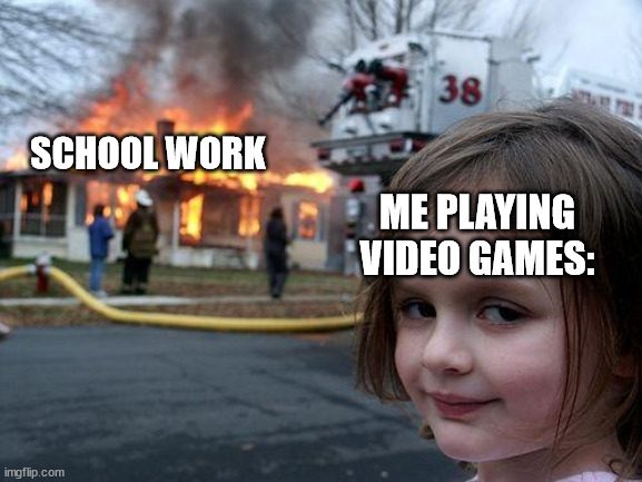 Disaster Girl Meme | SCHOOL WORK; ME PLAYING VIDEO GAMES: | image tagged in memes,disaster girl | made w/ Imgflip meme maker