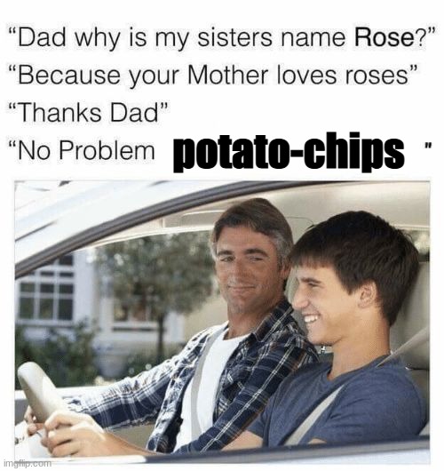 Why is my sister's name Rose | potato-chips | image tagged in why is my sister's name rose | made w/ Imgflip meme maker