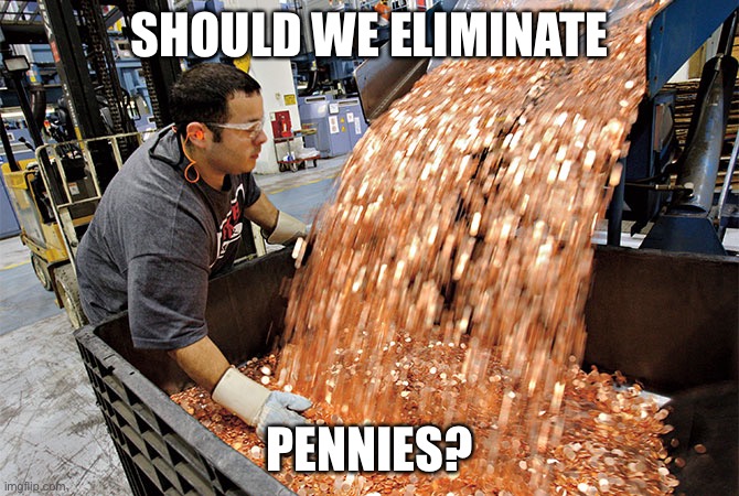 A penny for your thoughts... if you will. | SHOULD WE ELIMINATE; PENNIES? | image tagged in if i had a penny for every time | made w/ Imgflip meme maker