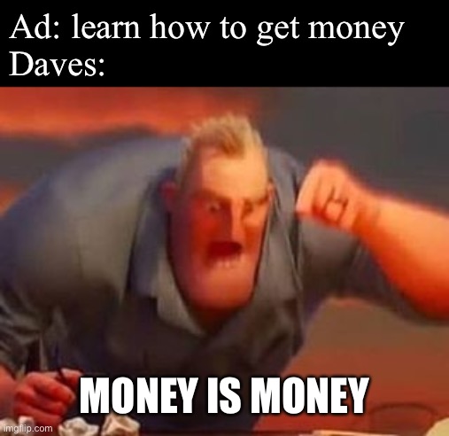 Mr incredible mad | Ad: learn how to get money
Daves:; MONEY IS MONEY | image tagged in mr incredible mad | made w/ Imgflip meme maker