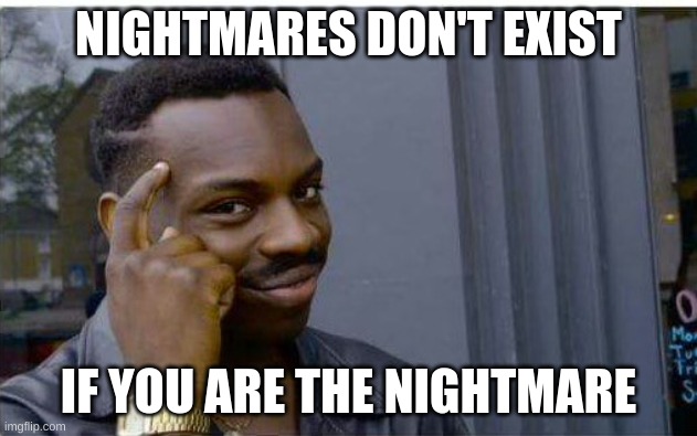 Nightmare escape | NIGHTMARES DON'T EXIST; IF YOU ARE THE NIGHTMARE | image tagged in logic thinker,nightmare,memes | made w/ Imgflip meme maker
