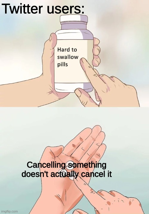 Hard To Swallow Pills Meme | Twitter users:; Cancelling something doesn't actually cancel it | image tagged in memes,hard to swallow pills | made w/ Imgflip meme maker