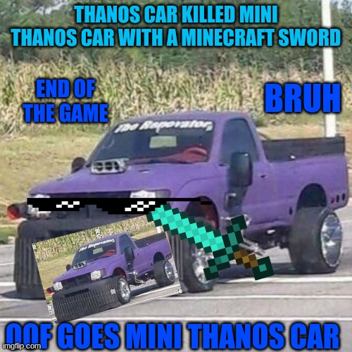 THANOS CAR | THANOS CAR KILLED MINI THANOS CAR WITH A MINECRAFT SWORD; BRUH; END OF THE GAME; OOF GOES MINI THANOS CAR | image tagged in thanos car | made w/ Imgflip meme maker