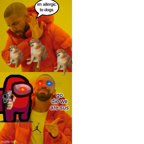 Drake Hotline Bling Meme | im allergic to dogs; go die we are sus | image tagged in memes,drake hotline bling | made w/ Imgflip meme maker