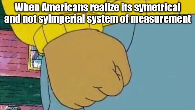 Angr | When Americans realize its symetrical and not syImperial system of measurement | image tagged in memes,arthur fist | made w/ Imgflip meme maker