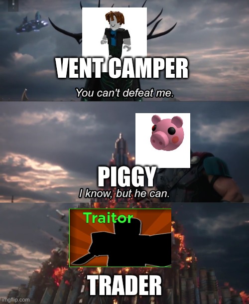 You Can’t Defeat Me | VENT CAMPER; PIGGY; TRADER | image tagged in you can t defeat me | made w/ Imgflip meme maker