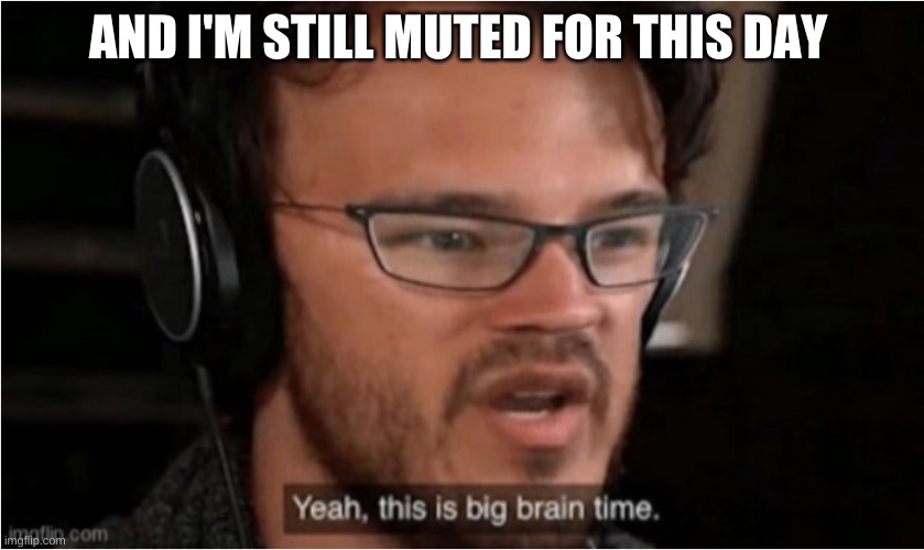 REALLY imgflip | AND I'M STILL MUTED FOR THIS DAY | image tagged in bruh,really,bruh moment | made w/ Imgflip meme maker