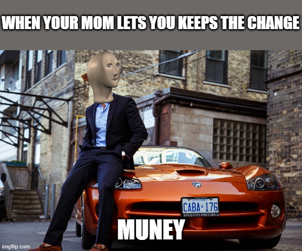 Muney | WHEN YOUR MOM LETS YOU KEEPS THE CHANGE; MUNEY | image tagged in money,money money,money man,cars | made w/ Imgflip meme maker