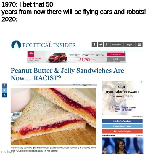 Apparently PB&J is racist. | 1970: I bet that 50 years from now there will be flying cars and robots!
2020: | image tagged in wtf,funny memes,funny,relatable,memes | made w/ Imgflip meme maker