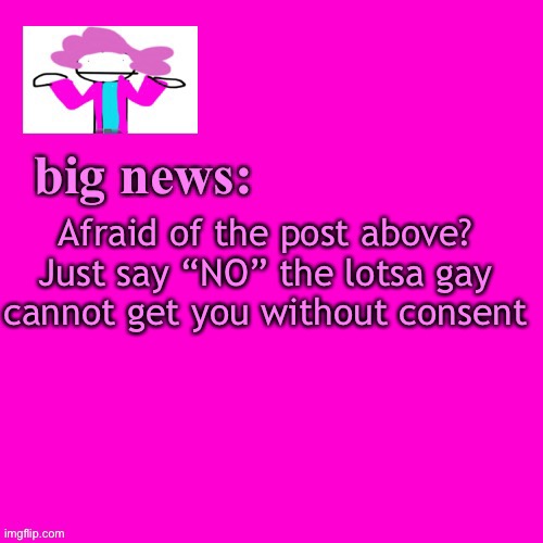 Just say no. | Afraid of the post above? Just say “NO” the lotsa gay cannot get you without consent | image tagged in alwayzbread big news | made w/ Imgflip meme maker