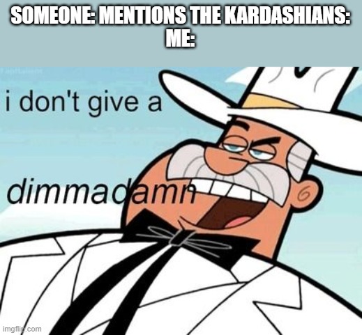 I don't care about the Kardashians, please stop mentioning it to me | SOMEONE: MENTIONS THE KARDASHIANS:
ME: | image tagged in doug dimmadome reupload first was blurry | made w/ Imgflip meme maker