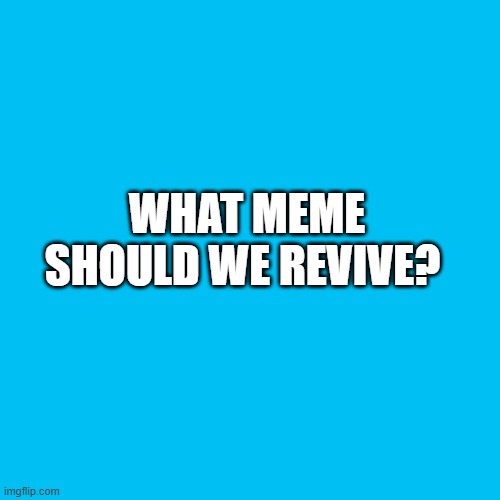 Hmmmmmmmmmmmm | WHAT MEME SHOULD WE REVIVE? | image tagged in memes,blank transparent square | made w/ Imgflip meme maker
