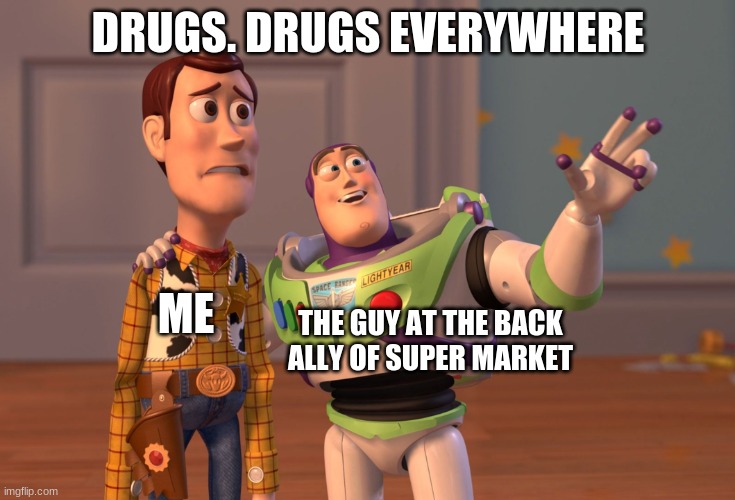 X, X Everywhere | DRUGS. DRUGS EVERYWHERE; THE GUY AT THE BACK ALLY OF SUPER MARKET; ME | image tagged in memes,x x everywhere | made w/ Imgflip meme maker