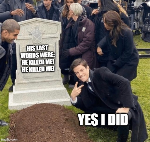 Grant Gustin over grave | HIS LAST WORDS WERE: HE KILLED ME! HE KILLED ME! YES I DID | image tagged in grant gustin over grave | made w/ Imgflip meme maker