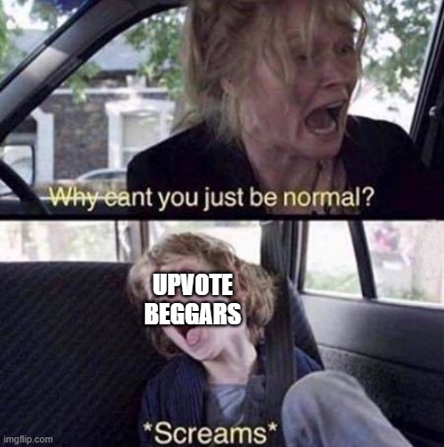 Don't upvote beg | UPVOTE BEGGARS | image tagged in why can't you just be normal | made w/ Imgflip meme maker