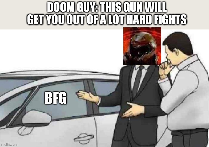 Car Salesman Slaps Roof Of Car | DOOM GUY: THIS GUN WILL GET YOU OUT OF A LOT OF HARD FIGHTS; BFG | image tagged in memes,car salesman slaps roof of car | made w/ Imgflip meme maker