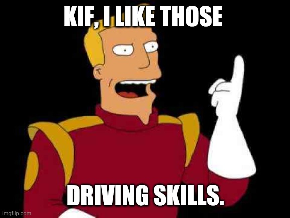 Captain Zap Brannigan Futurama | KIF, I LIKE THOSE; DRIVING SKILLS. | image tagged in captain zap brannigan futurama | made w/ Imgflip meme maker