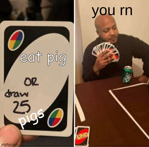 Pigs | you rn; eat pig; pigs | image tagged in memes,uno draw 25 cards | made w/ Imgflip meme maker