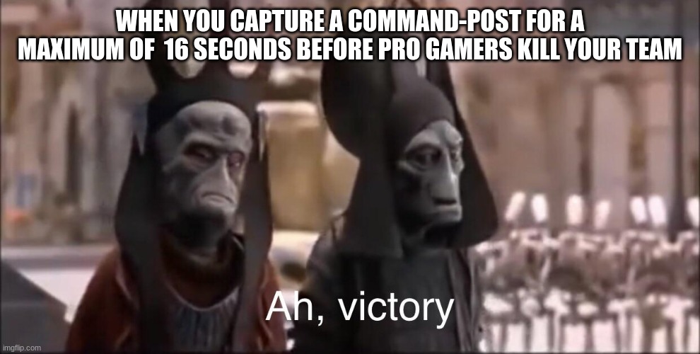 celebrate the small moments of victory | WHEN YOU CAPTURE A COMMAND-POST FOR A MAXIMUM OF  16 SECONDS BEFORE PRO GAMERS KILL YOUR TEAM | image tagged in ah victory,star wars battlefront,star wars memes | made w/ Imgflip meme maker
