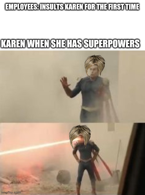 Homelander Scared | EMPLOYEES: INSULTS KAREN FOR THE FIRST TIME; KAREN WHEN SHE HAS SUPERPOWERS | image tagged in homelander scared | made w/ Imgflip meme maker