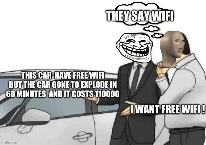 Car Salesman Slaps Roof Of Car | THEY SAY WIFI; THIS CAR  HAVE FREE WIFI BUT THE CAR GONE TO EXPLODE IN 60 MINUTES  AND IT COSTS 110000; I WANT FREE WIFI ! | image tagged in memes,car salesman slaps roof of car | made w/ Imgflip meme maker