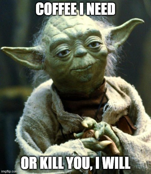 Star Wars Yoda | COFFEE I NEED; OR KILL YOU, I WILL | image tagged in star wars yoda,star wars,yoda,coffee,coffee addict,funny | made w/ Imgflip meme maker