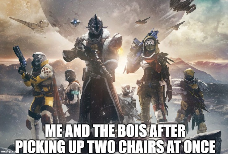 Destiny 2 | ME AND THE BOIS AFTER PICKING UP TWO CHAIRS AT ONCE | image tagged in destiny 2 | made w/ Imgflip meme maker