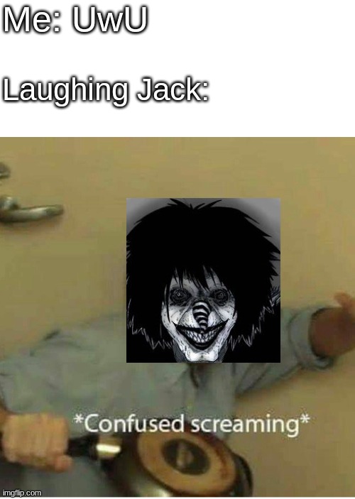 He is confusion | Me: UwU; Laughing Jack: | image tagged in confused screaming | made w/ Imgflip meme maker