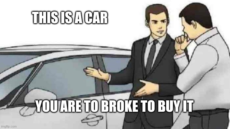 Car Salesman Slaps Roof Of Car | THIS IS A CAR; YOU ARE TO BROKE TO BUY IT | image tagged in memes,car salesman slaps roof of car | made w/ Imgflip meme maker