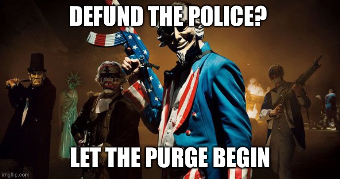 The Purge: Uncle Sam | DEFUND THE POLICE? LET THE PURGE BEGIN | image tagged in the purge uncle sam | made w/ Imgflip meme maker