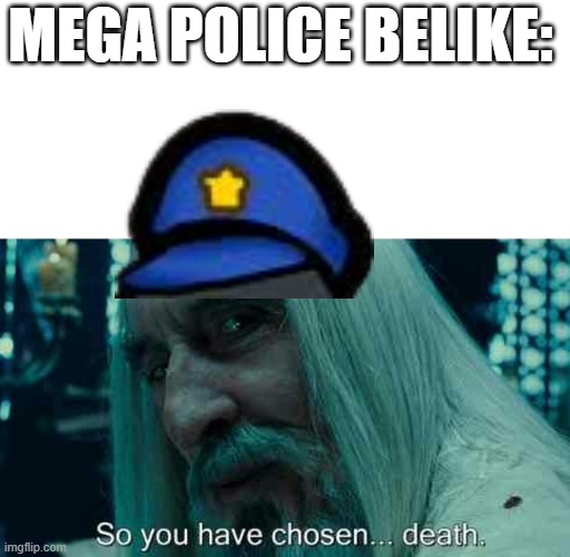 So you have chosen death | MEGA POLICE BELIKE: | image tagged in so you have chosen death | made w/ Imgflip meme maker