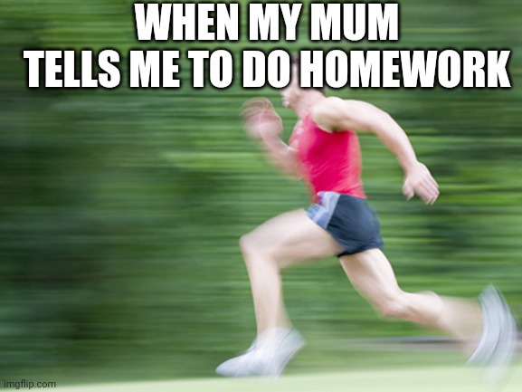 man run fast | WHEN MY MUM TELLS ME TO DO HOMEWORK | image tagged in man run fast | made w/ Imgflip meme maker