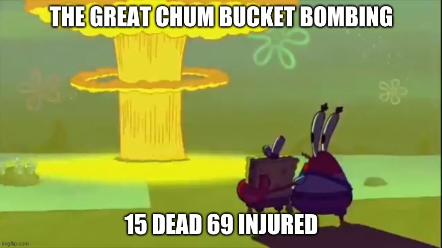 It happen 5 weeks after the krusty krab bombing we will keep you updated | THE GREAT CHUM BUCKET BOMBING; 15 DEAD 69 INJURED | image tagged in chum bucket,memes,sad | made w/ Imgflip meme maker