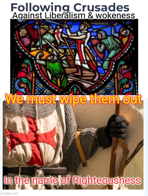 TIME FOR ANOTHER CRUSADE | Against Liberalism & wokeness; We must wipe them out; In the name of Righteousness | image tagged in liberal vs conservative,republican,so hot right now,triggered liberal,defeat,libtards | made w/ Imgflip meme maker