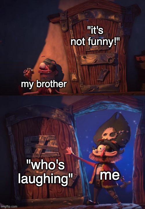 door crush | "it's not funny!"; my brother; "who's laughing"; me | image tagged in door crush | made w/ Imgflip meme maker