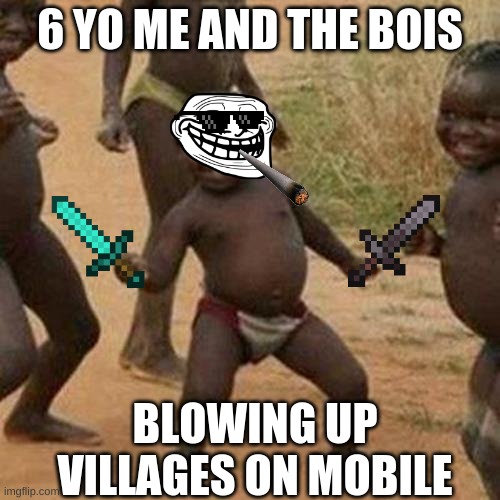 Third World Success Kid | 6 YO ME AND THE BOIS; BLOWING UP VILLAGES ON MOBILE | image tagged in memes,third world success kid | made w/ Imgflip meme maker