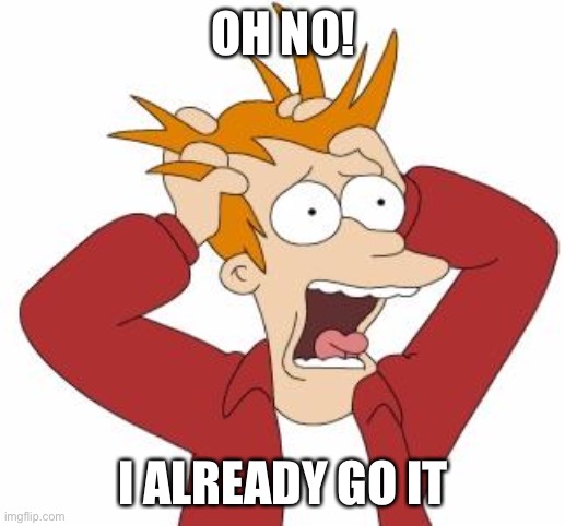 Fry Freaking Out | OH NO! I ALREADY GO IT | image tagged in fry freaking out | made w/ Imgflip meme maker