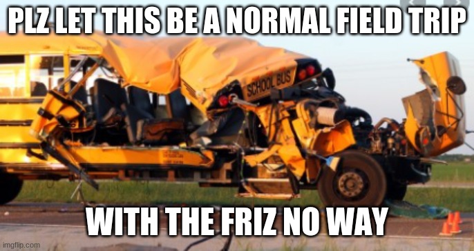 with the friz | PLZ LET THIS BE A NORMAL FIELD TRIP; WITH THE FRIZ NO WAY | image tagged in bad luck brian | made w/ Imgflip meme maker