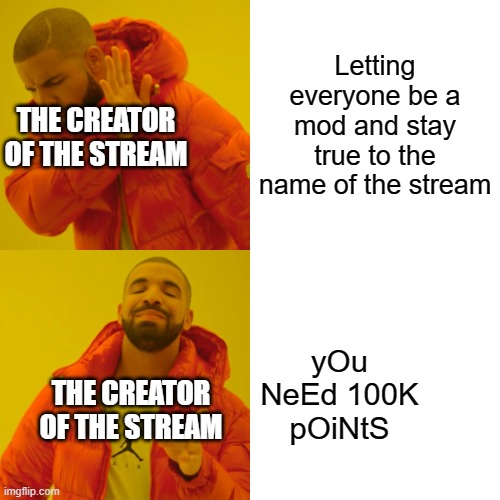 Srsly guys? | Letting everyone be a mod and stay true to the name of the stream; THE CREATOR OF THE STREAM; yOu NeEd 100K pOiNtS; THE CREATOR OF THE STREAM | image tagged in memes,drake hotline bling | made w/ Imgflip meme maker