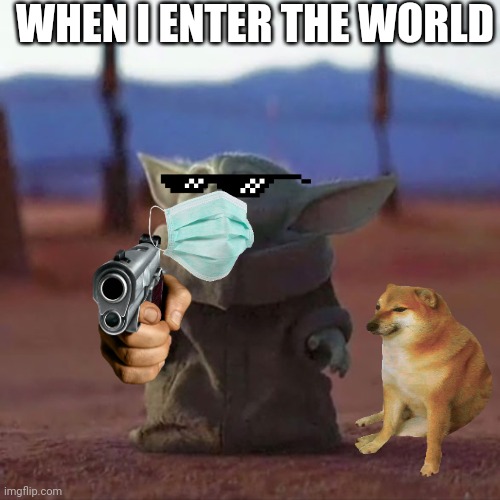 When I enter | WHEN I ENTER THE WORLD | image tagged in baby yoda | made w/ Imgflip meme maker