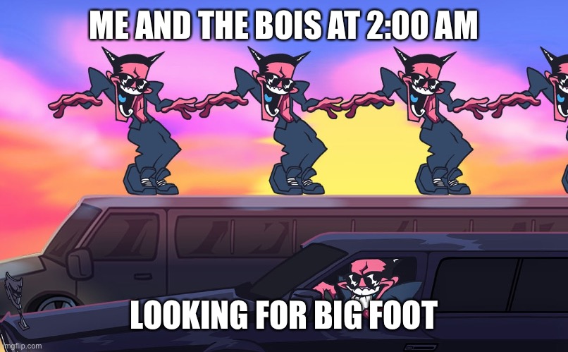 FNF WEEK 4 | ME AND THE BOIS AT 2:00 AM; LOOKING FOR BIG FOOT | image tagged in fnf week 4 | made w/ Imgflip meme maker