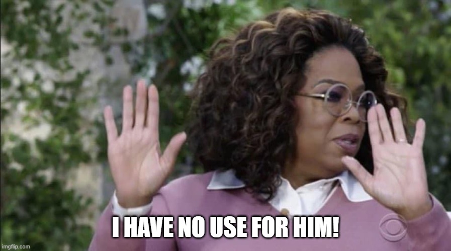 No Use For Him! | I HAVE NO USE FOR HIM! | image tagged in oprah hands | made w/ Imgflip meme maker