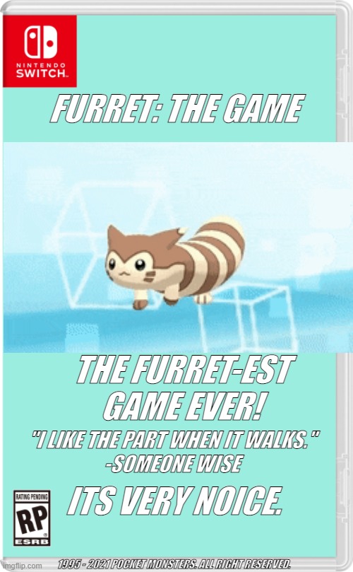 Nintendo Switch Cartridge Case | FURRET: THE GAME; THE FURRET-EST GAME EVER! "I LIKE THE PART WHEN IT WALKS."
-SOMEONE WISE; ITS VERY NOICE. 1995 - 2021 POCKET MONSTERS. ALL RIGHT RESERVED. | image tagged in nintendo switch cartridge case | made w/ Imgflip meme maker