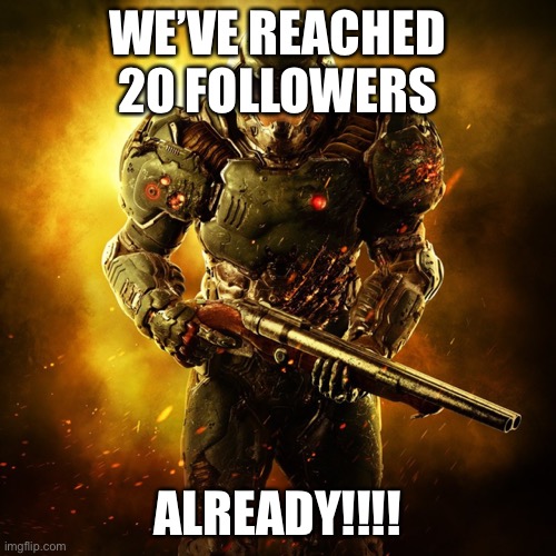 OMFG WEVE DONE IT | WE’VE REACHED 20 FOLLOWERS; ALREADY!!!! | image tagged in doom guy | made w/ Imgflip meme maker