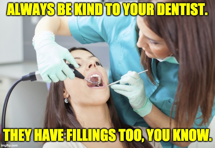 Be kind | ALWAYS BE KIND TO YOUR DENTIST. THEY HAVE FILLINGS TOO, YOU KNOW. | made w/ Imgflip meme maker