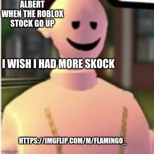 yes | ALBERT WHEN THE ROBLOX STOCK GO UP; I WISH I HAD MORE SKOCK; HTTPS://IMGFLIP.COM/M/FLAMINGO_ | image tagged in earthworm sally by astronify | made w/ Imgflip meme maker
